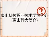 唐山科技职业技术学校简介(唐山科大简介)