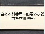自考本科费用一般要多少钱(自考本科费用)