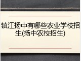 镇江扬中有哪些农业学校招生(扬中农校招生)