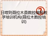 日喀则聂拉木县数控编程教学培训机构(聂拉木数控培训)