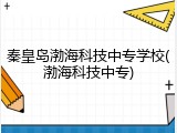 秦皇岛渤海科技中专学校(渤海科技中专)