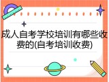 成人自考学校培训有哪些收费的(自考培训收费)