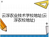 云浮农业技术学校地址(云浮农校地址)