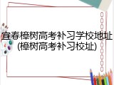 宜春樟树高考补习学校地址(樟树高考补习校址)