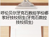 呼伦贝尔牙克石数控学校哪家好技校招生(牙克石数控技校招生)