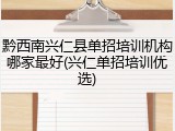 黔西南兴仁县单招培训机构哪家最好(兴仁单招培训优选)