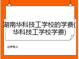湖南华科技工学校的学费(华科技工学校学费)