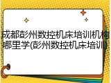 成都彭州数控机床培训机构哪里学(彭州数控机床培训)