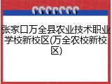 张家口万全县农业技术职业学校新校区(万全农校新校区)
