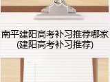 南平建阳高考补习推荐哪家(建阳高考补习推荐)