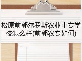 松原前郭尔罗斯农业中专学校怎么样(前郭农专如何)
