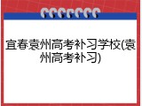 宜春袁州高考补习学校(袁州高考补习)