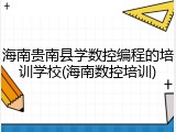 海南贵南县学数控编程的培训学校(海南数控培训)