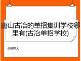 唐山古冶的单招集训学校哪里有(古冶单招学校)