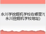 永川学挖掘机学校在哪里?(永川挖掘机学校地址)