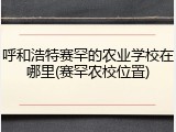 呼和浩特赛罕的农业学校在哪里(赛罕农校位置)
