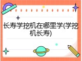 长寿学挖机在哪里学(学挖机长寿)