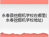 永春县挖掘机学校在哪里(永春挖掘机学校地址)