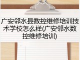 广安邻水县数控维修培训技术学校怎么样(广安邻水数控维修培训)