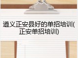 遵义正安县好的单招培训(正安单招培训)
