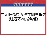 广元旺苍县农校在哪里报名(旺苍农校报名点)