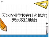 天水农业学校在什么地方(天水农校地址)