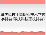肇庆科技中等职业技术学校学排名(肇庆科技职校排名)