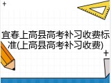宜春上高县高考补习收费标准(上高县高考补习收费)