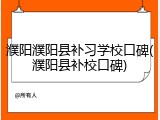 濮阳濮阳县补习学校口碑(濮阳县补校口碑)