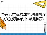 连云港东海县单招培训哪个好(东海县单招培训推荐)