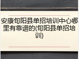 安康旬阳县单招培训中心哪里有靠谱的(旬阳县单招培训)
