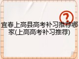 宜春上高县高考补习推荐哪家(上高高考补习推荐)