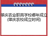 肇庆农业职高学校哪年成立(肇庆农校成立时间)
