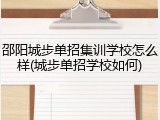 邵阳城步单招集训学校怎么样(城步单招学校如何)