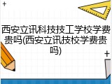 西安立讯科技技工学校学费贵吗(西安立讯技校学费贵吗)