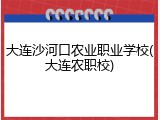 大连沙河口农业职业学校(大连农职校)