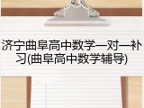 济宁曲阜高中数学一对一补习(曲阜高中数学辅导)