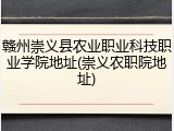 赣州崇义县农业职业科技职业学院地址(崇义农职院地址)