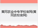黄冈农业中专学校官网(黄冈农校官网)