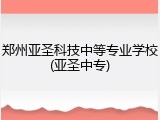 郑州亚圣科技中等专业学校(亚圣中专)