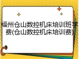福州仓山数控机床培训班学费(仓山数控机床培训费)
