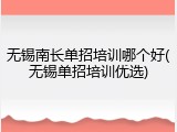 无锡南长单招培训哪个好(无锡单招培训优选)