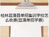 桂林荔蒲县单招集训学校怎么收费(荔蒲单招学费)