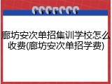 廊坊安次单招集训学校怎么收费(廊坊安次单招学费)