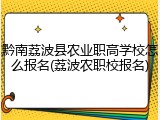 黔南荔波县农业职高学校怎么报名(荔波农职校报名)