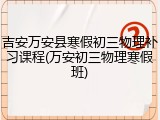 吉安万安县寒假初三物理补习课程(万安初三物理寒假班)