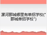 漯河郾城哪里有单招学校("郾城单招学校")