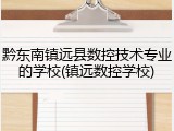 黔东南镇远县数控技术专业的学校(镇远数控学校)
