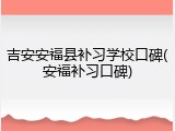 吉安安福县补习学校口碑(安福补习口碑)