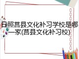 日照莒县文化补习学校是哪一家(莒县文化补习校)